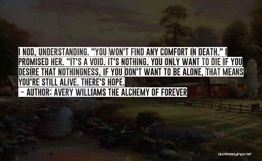 Avery Williams The Alchemy Of Forever Quotes: I Nod, Understanding. You Won't Find Any Comfort In Death. I Promised Her. It's A Void. It's Nothing. You Only