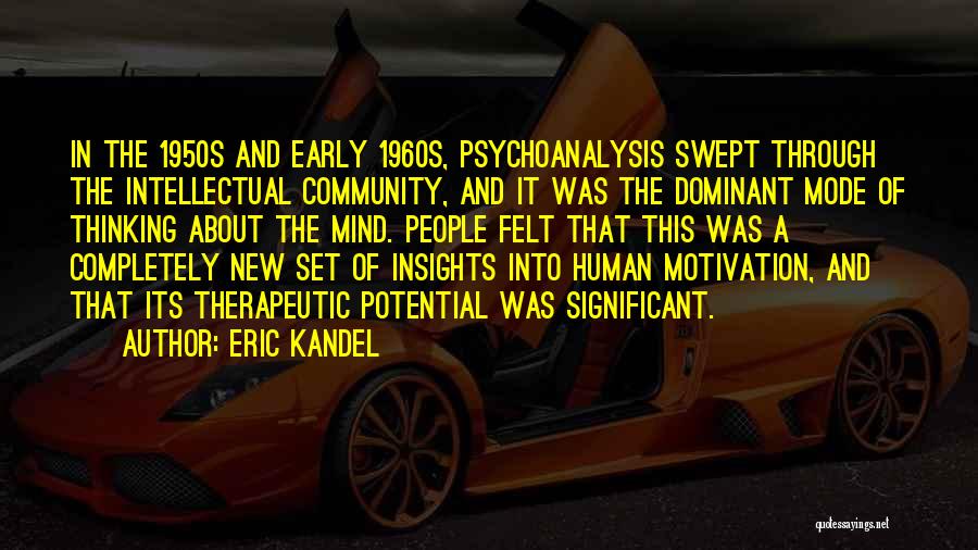 Eric Kandel Quotes: In The 1950s And Early 1960s, Psychoanalysis Swept Through The Intellectual Community, And It Was The Dominant Mode Of Thinking