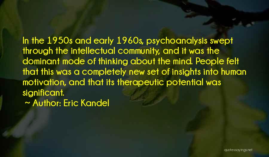 Eric Kandel Quotes: In The 1950s And Early 1960s, Psychoanalysis Swept Through The Intellectual Community, And It Was The Dominant Mode Of Thinking