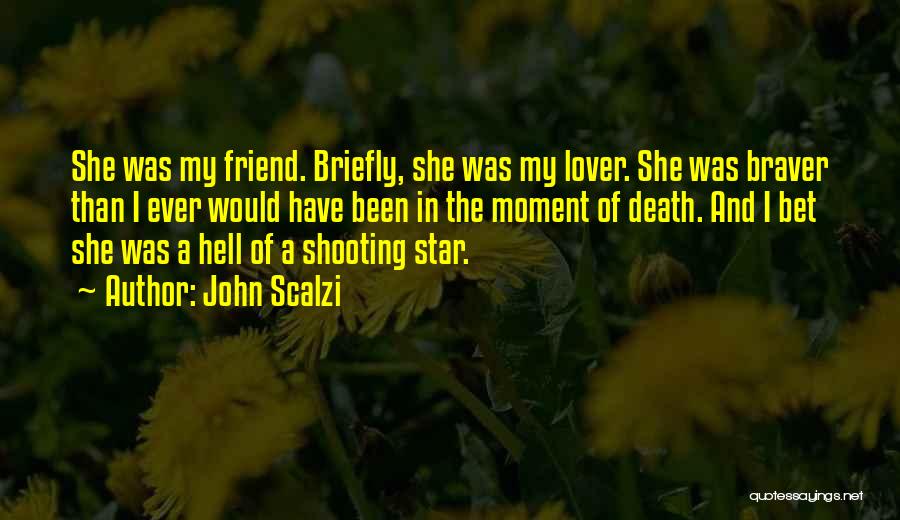 John Scalzi Quotes: She Was My Friend. Briefly, She Was My Lover. She Was Braver Than I Ever Would Have Been In The