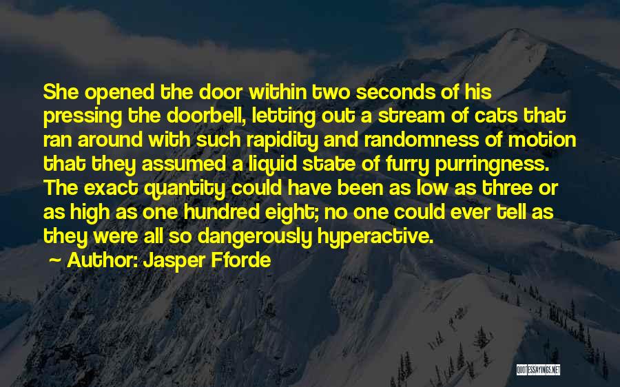 Jasper Fforde Quotes: She Opened The Door Within Two Seconds Of His Pressing The Doorbell, Letting Out A Stream Of Cats That Ran