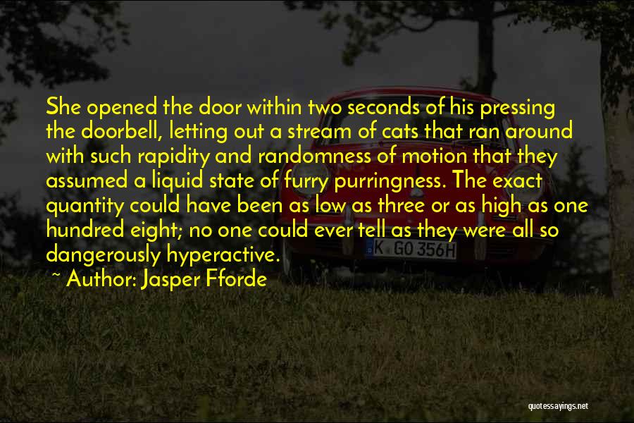 Jasper Fforde Quotes: She Opened The Door Within Two Seconds Of His Pressing The Doorbell, Letting Out A Stream Of Cats That Ran