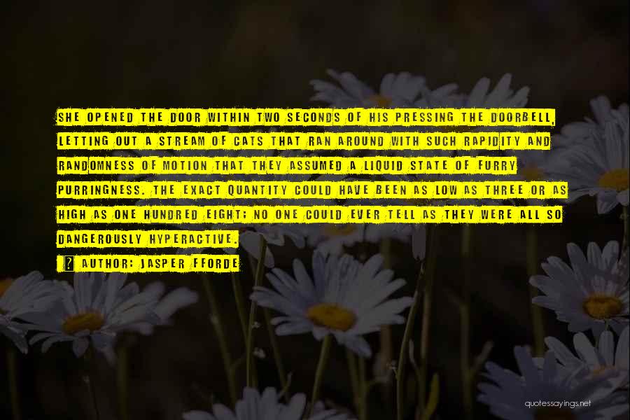 Jasper Fforde Quotes: She Opened The Door Within Two Seconds Of His Pressing The Doorbell, Letting Out A Stream Of Cats That Ran