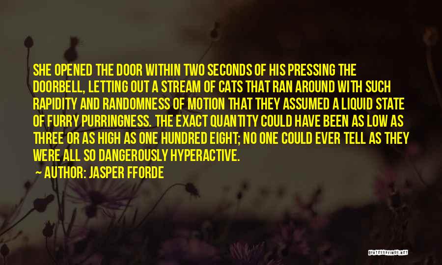 Jasper Fforde Quotes: She Opened The Door Within Two Seconds Of His Pressing The Doorbell, Letting Out A Stream Of Cats That Ran