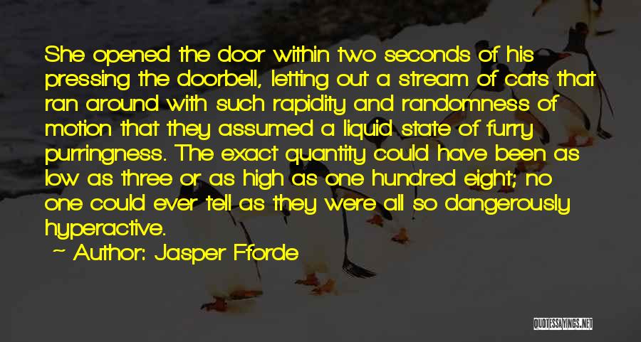 Jasper Fforde Quotes: She Opened The Door Within Two Seconds Of His Pressing The Doorbell, Letting Out A Stream Of Cats That Ran