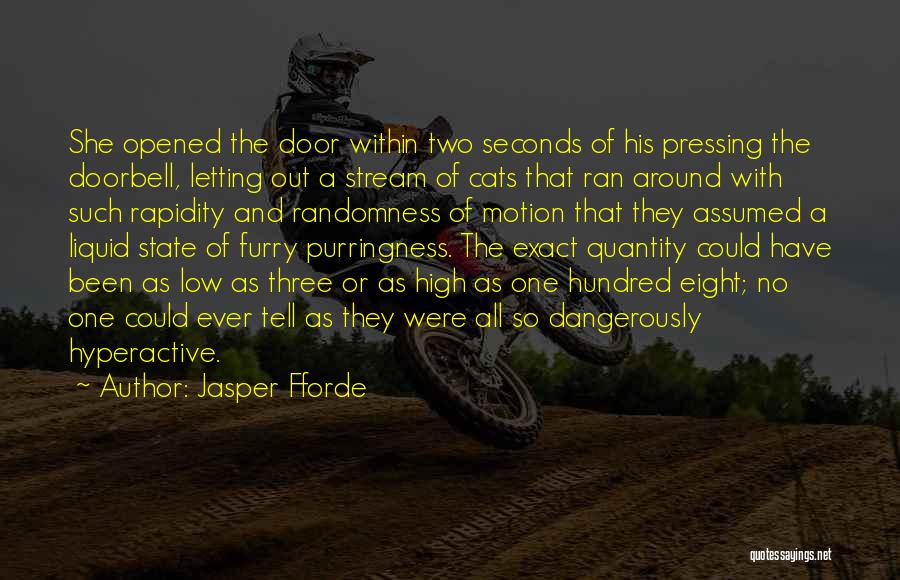 Jasper Fforde Quotes: She Opened The Door Within Two Seconds Of His Pressing The Doorbell, Letting Out A Stream Of Cats That Ran