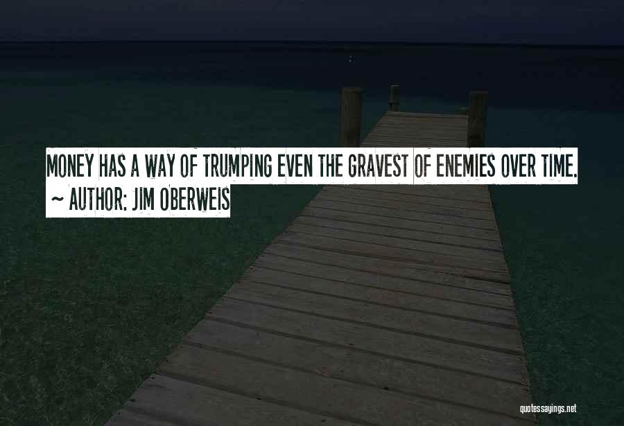 Jim Oberweis Quotes: Money Has A Way Of Trumping Even The Gravest Of Enemies Over Time.