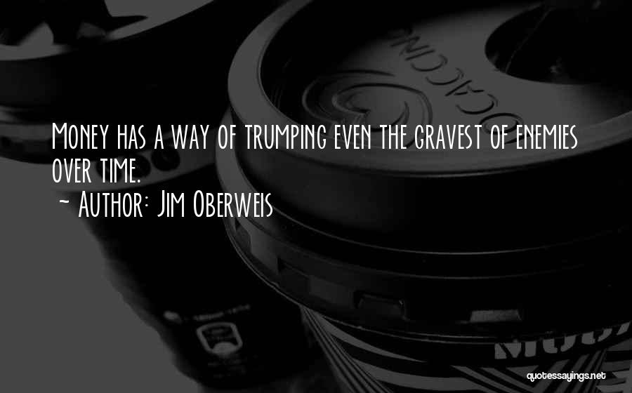 Jim Oberweis Quotes: Money Has A Way Of Trumping Even The Gravest Of Enemies Over Time.