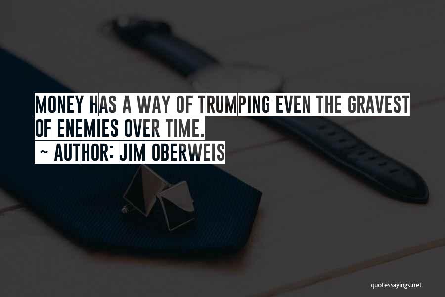 Jim Oberweis Quotes: Money Has A Way Of Trumping Even The Gravest Of Enemies Over Time.