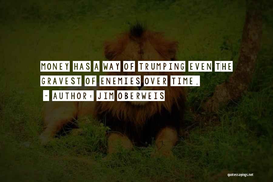 Jim Oberweis Quotes: Money Has A Way Of Trumping Even The Gravest Of Enemies Over Time.