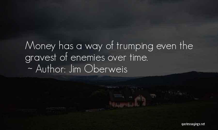Jim Oberweis Quotes: Money Has A Way Of Trumping Even The Gravest Of Enemies Over Time.