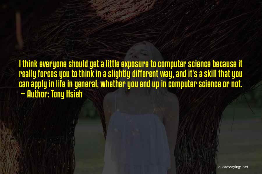 Tony Hsieh Quotes: I Think Everyone Should Get A Little Exposure To Computer Science Because It Really Forces You To Think In A