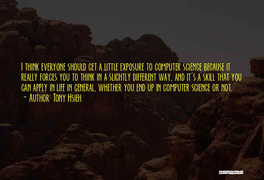 Tony Hsieh Quotes: I Think Everyone Should Get A Little Exposure To Computer Science Because It Really Forces You To Think In A