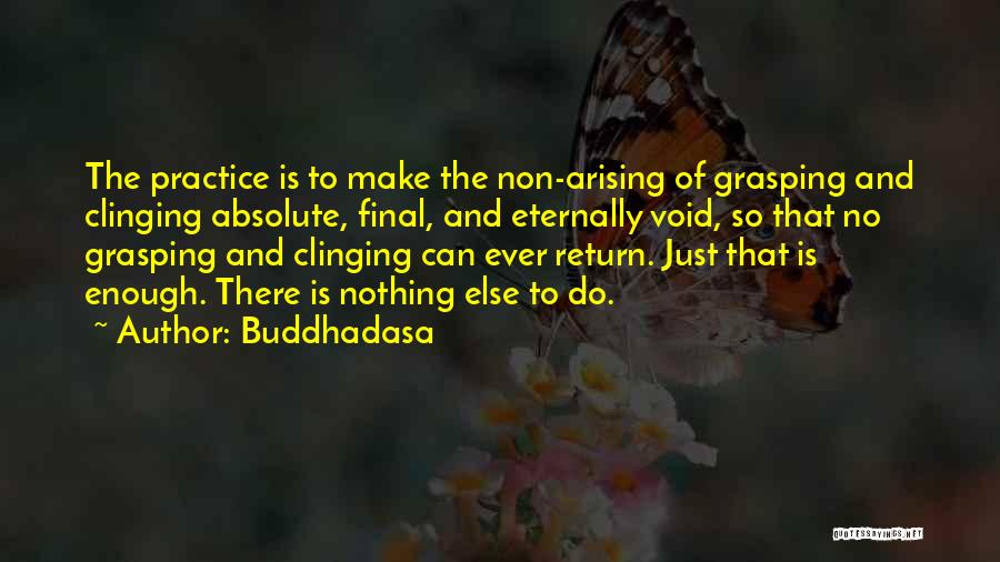 Buddhadasa Quotes: The Practice Is To Make The Non-arising Of Grasping And Clinging Absolute, Final, And Eternally Void, So That No Grasping