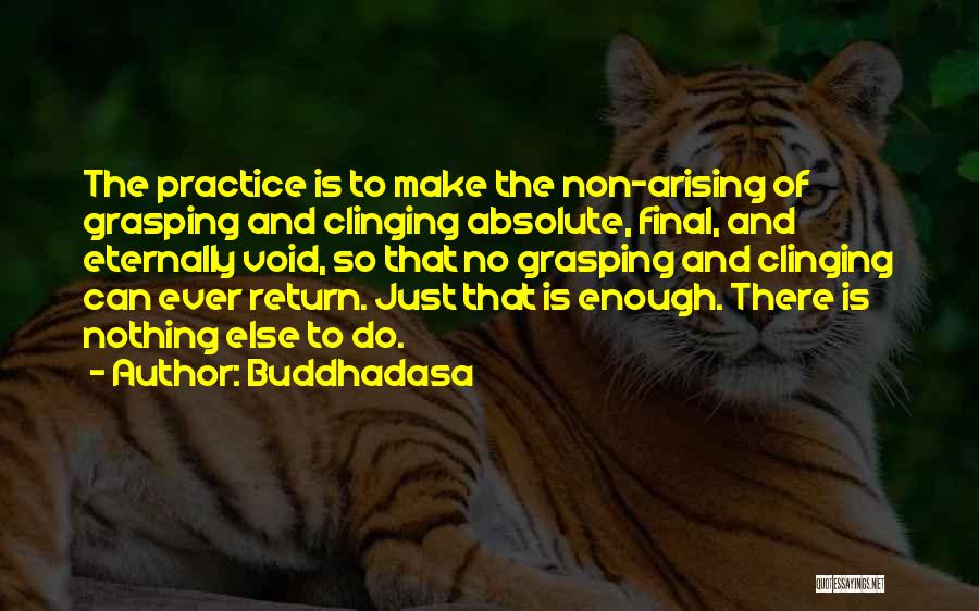 Buddhadasa Quotes: The Practice Is To Make The Non-arising Of Grasping And Clinging Absolute, Final, And Eternally Void, So That No Grasping