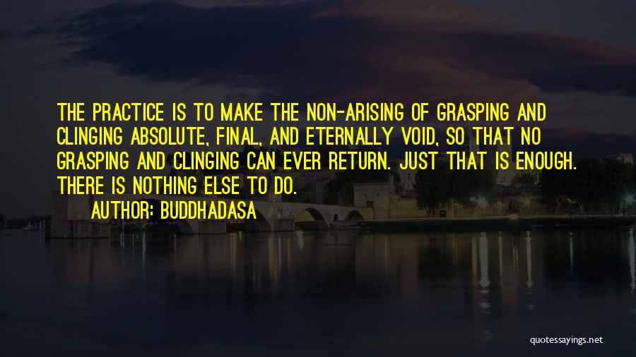 Buddhadasa Quotes: The Practice Is To Make The Non-arising Of Grasping And Clinging Absolute, Final, And Eternally Void, So That No Grasping