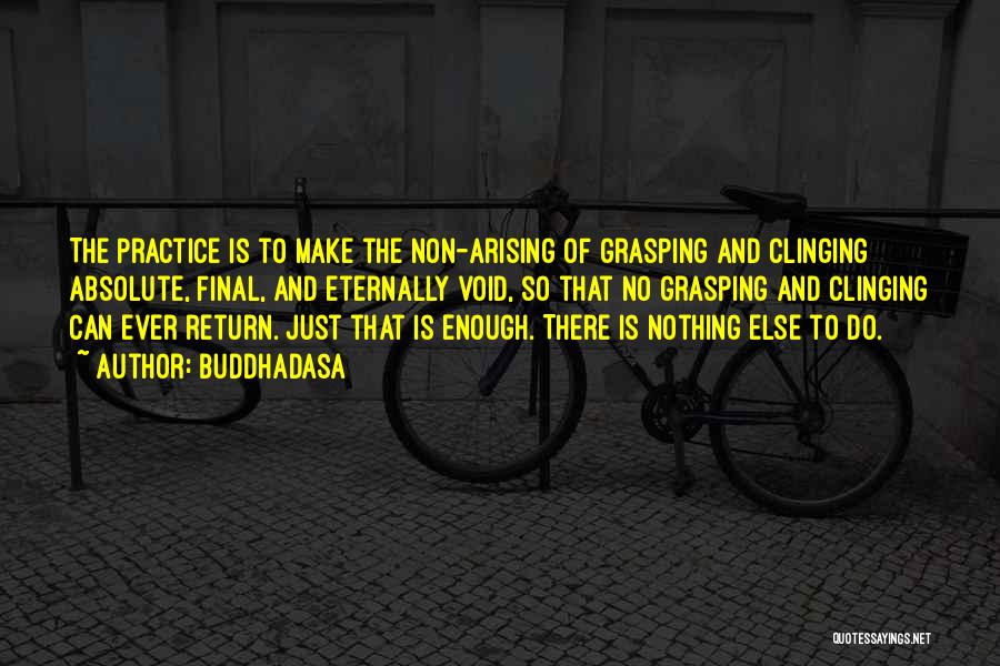 Buddhadasa Quotes: The Practice Is To Make The Non-arising Of Grasping And Clinging Absolute, Final, And Eternally Void, So That No Grasping