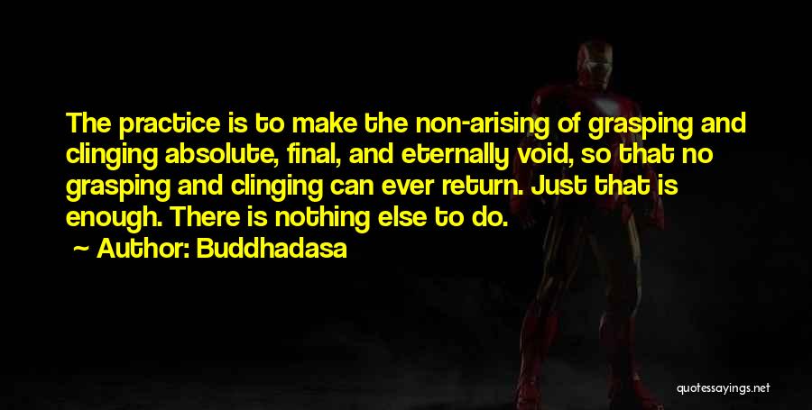 Buddhadasa Quotes: The Practice Is To Make The Non-arising Of Grasping And Clinging Absolute, Final, And Eternally Void, So That No Grasping