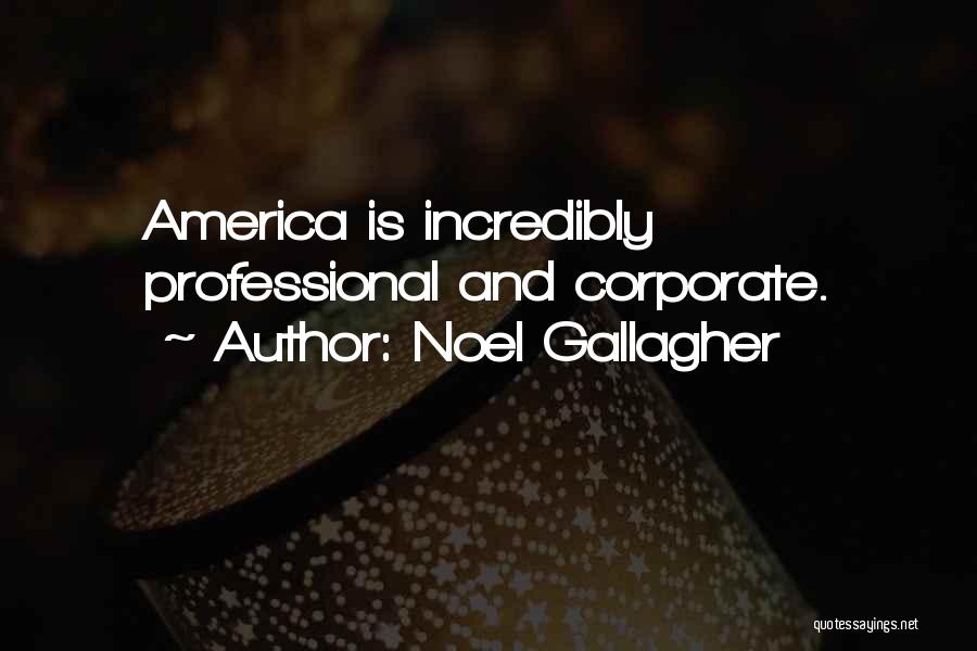 Noel Gallagher Quotes: America Is Incredibly Professional And Corporate.