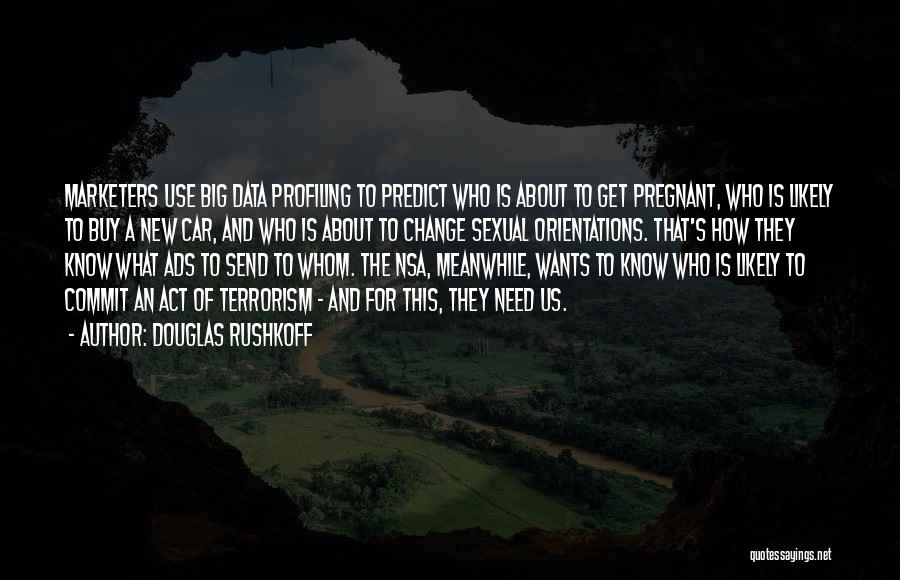 Douglas Rushkoff Quotes: Marketers Use Big Data Profiling To Predict Who Is About To Get Pregnant, Who Is Likely To Buy A New