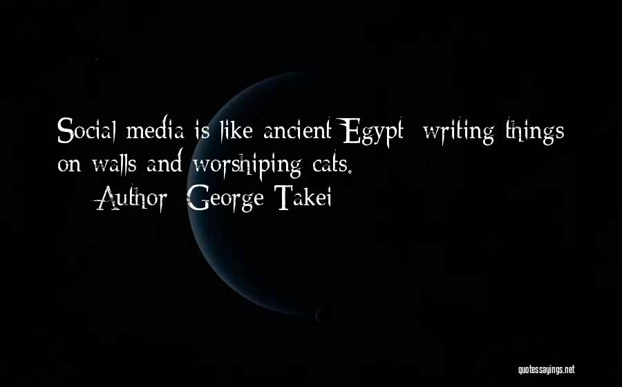 George Takei Quotes: Social Media Is Like Ancient Egypt: Writing Things On Walls And Worshiping Cats.