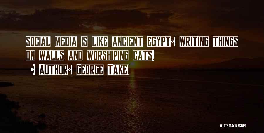 George Takei Quotes: Social Media Is Like Ancient Egypt: Writing Things On Walls And Worshiping Cats.