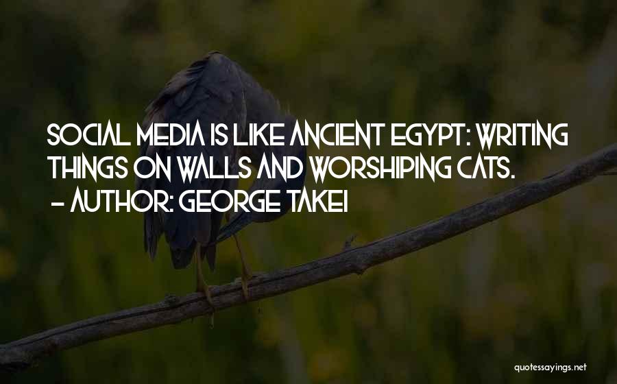 George Takei Quotes: Social Media Is Like Ancient Egypt: Writing Things On Walls And Worshiping Cats.