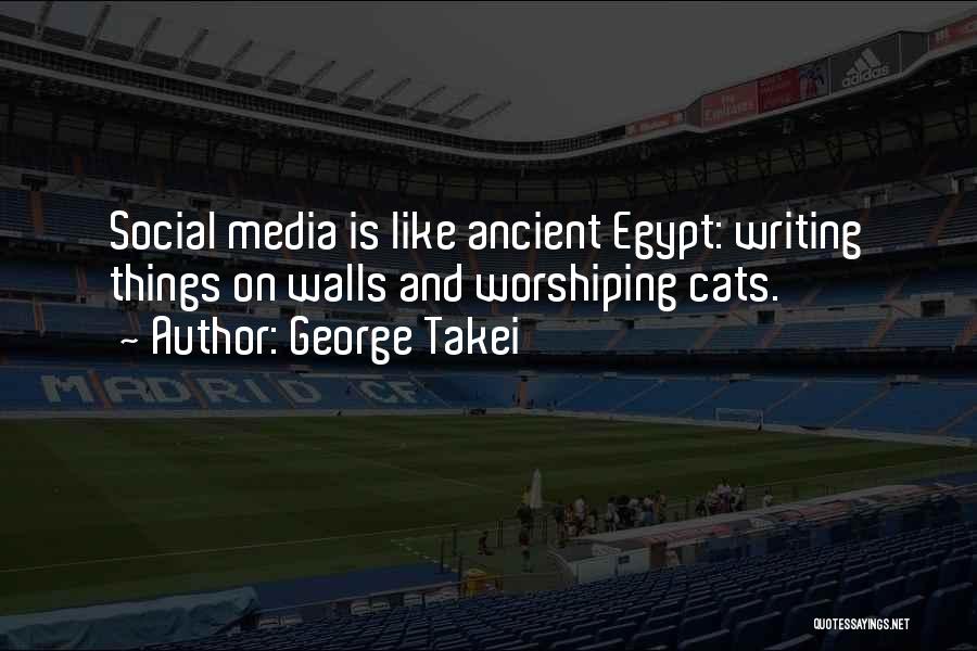 George Takei Quotes: Social Media Is Like Ancient Egypt: Writing Things On Walls And Worshiping Cats.