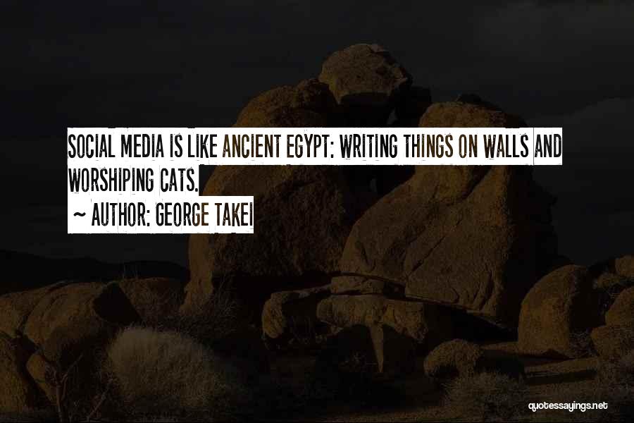 George Takei Quotes: Social Media Is Like Ancient Egypt: Writing Things On Walls And Worshiping Cats.