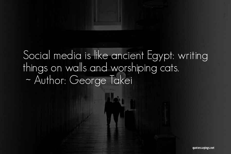 George Takei Quotes: Social Media Is Like Ancient Egypt: Writing Things On Walls And Worshiping Cats.