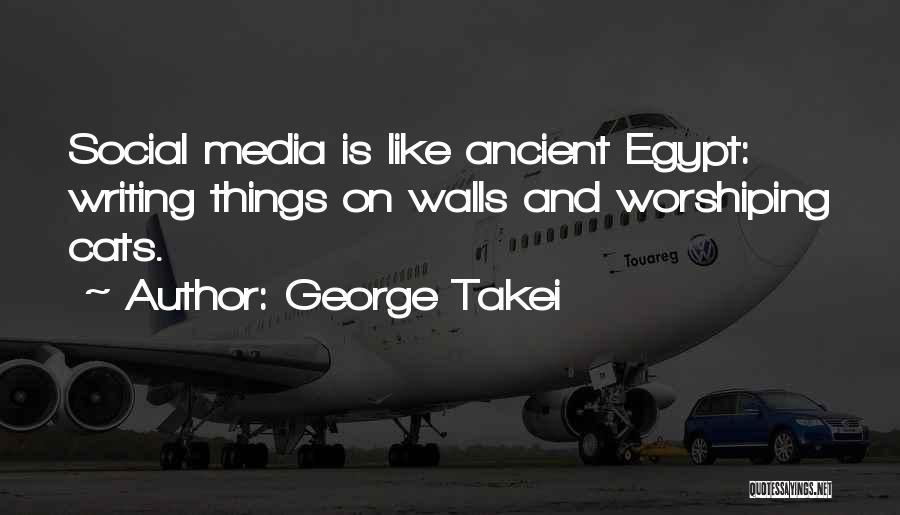 George Takei Quotes: Social Media Is Like Ancient Egypt: Writing Things On Walls And Worshiping Cats.