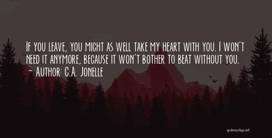 C.A. Jonelle Quotes: If You Leave, You Might As Well Take My Heart With You. I Won't Need It Anymore, Because It Won't