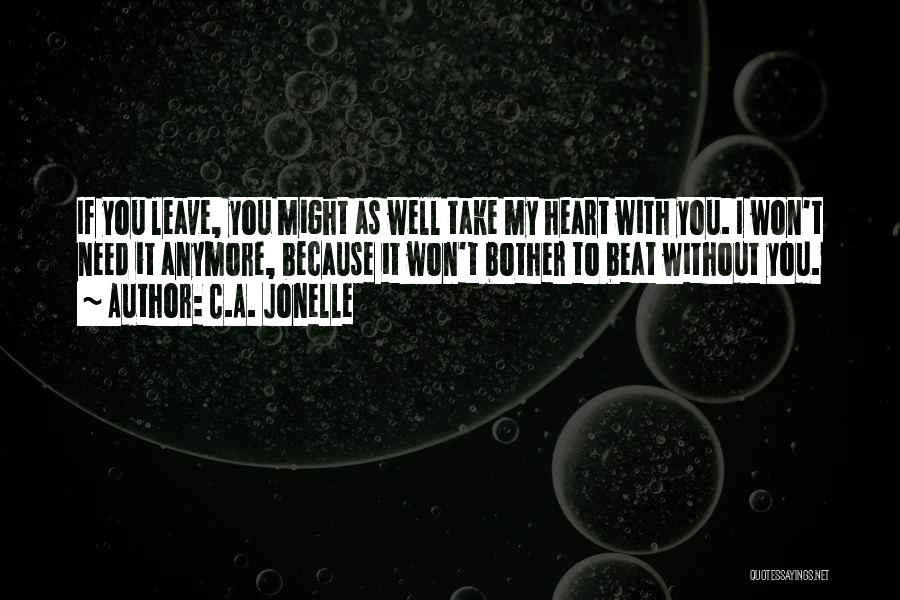 C.A. Jonelle Quotes: If You Leave, You Might As Well Take My Heart With You. I Won't Need It Anymore, Because It Won't