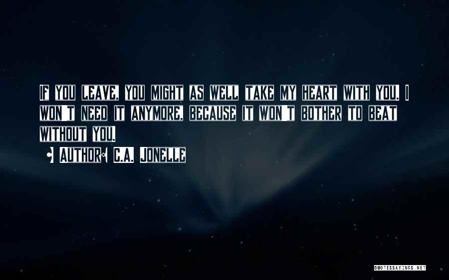 C.A. Jonelle Quotes: If You Leave, You Might As Well Take My Heart With You. I Won't Need It Anymore, Because It Won't