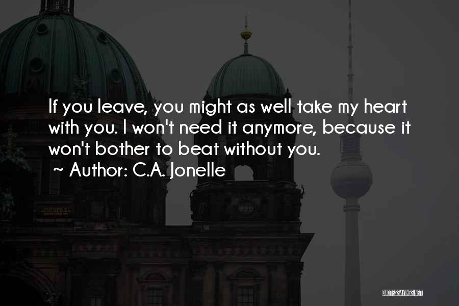 C.A. Jonelle Quotes: If You Leave, You Might As Well Take My Heart With You. I Won't Need It Anymore, Because It Won't