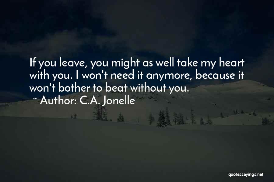 C.A. Jonelle Quotes: If You Leave, You Might As Well Take My Heart With You. I Won't Need It Anymore, Because It Won't