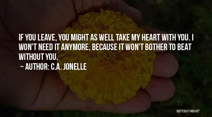 C.A. Jonelle Quotes: If You Leave, You Might As Well Take My Heart With You. I Won't Need It Anymore, Because It Won't