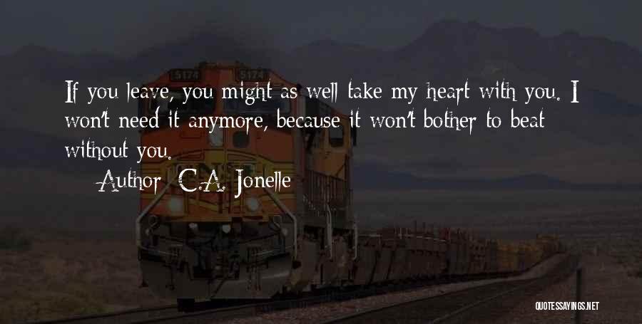 C.A. Jonelle Quotes: If You Leave, You Might As Well Take My Heart With You. I Won't Need It Anymore, Because It Won't