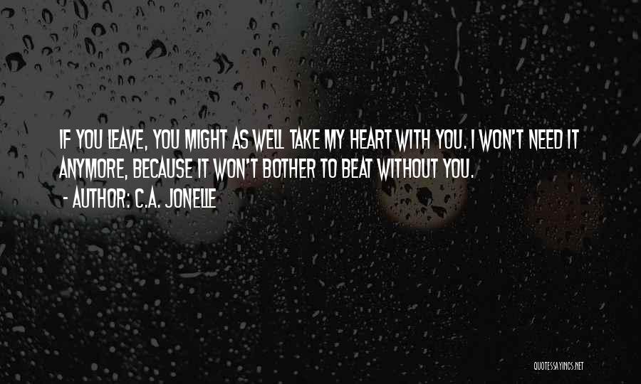 C.A. Jonelle Quotes: If You Leave, You Might As Well Take My Heart With You. I Won't Need It Anymore, Because It Won't