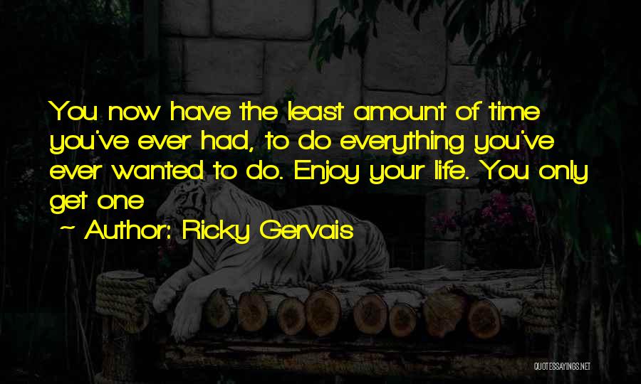 Ricky Gervais Quotes: You Now Have The Least Amount Of Time You've Ever Had, To Do Everything You've Ever Wanted To Do. Enjoy