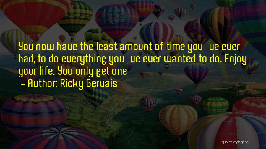 Ricky Gervais Quotes: You Now Have The Least Amount Of Time You've Ever Had, To Do Everything You've Ever Wanted To Do. Enjoy