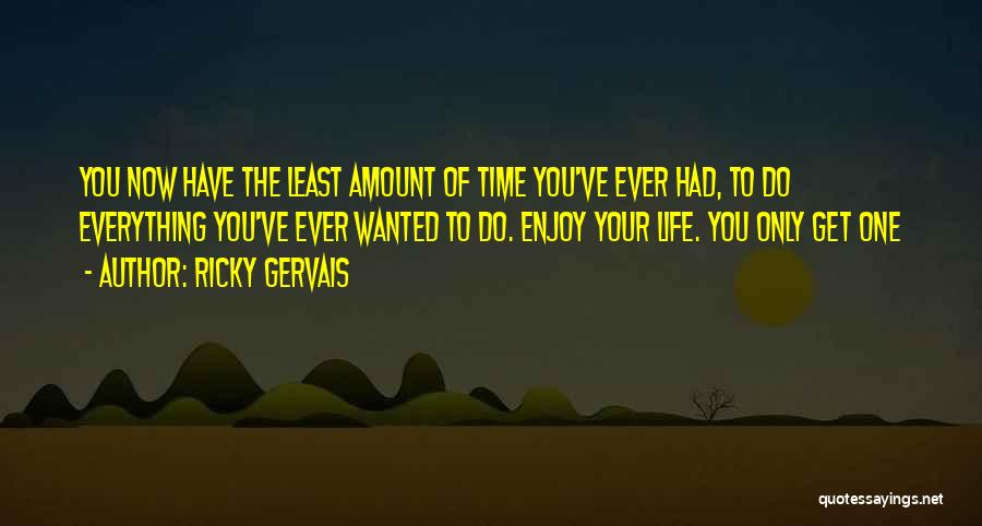 Ricky Gervais Quotes: You Now Have The Least Amount Of Time You've Ever Had, To Do Everything You've Ever Wanted To Do. Enjoy