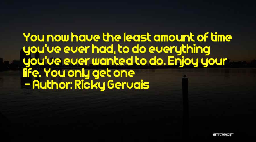 Ricky Gervais Quotes: You Now Have The Least Amount Of Time You've Ever Had, To Do Everything You've Ever Wanted To Do. Enjoy