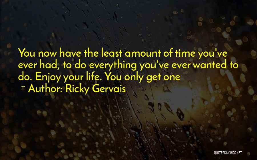 Ricky Gervais Quotes: You Now Have The Least Amount Of Time You've Ever Had, To Do Everything You've Ever Wanted To Do. Enjoy