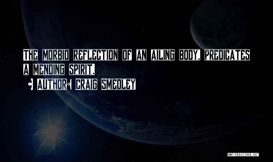 Craig Smedley Quotes: The Morbid Reflection Of An Ailing Body, Predicates A Mending Spirit.