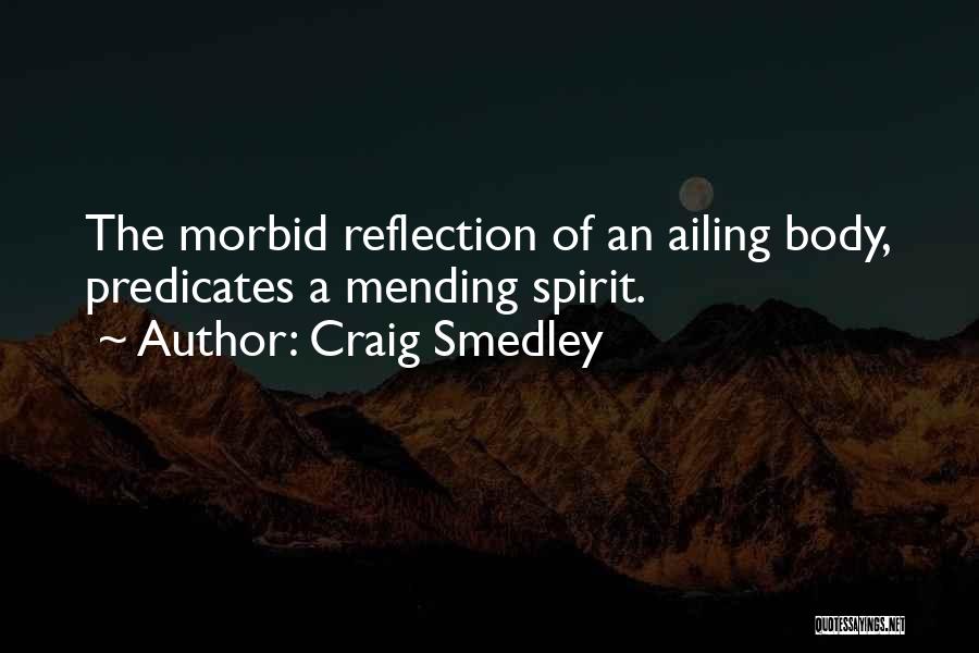 Craig Smedley Quotes: The Morbid Reflection Of An Ailing Body, Predicates A Mending Spirit.