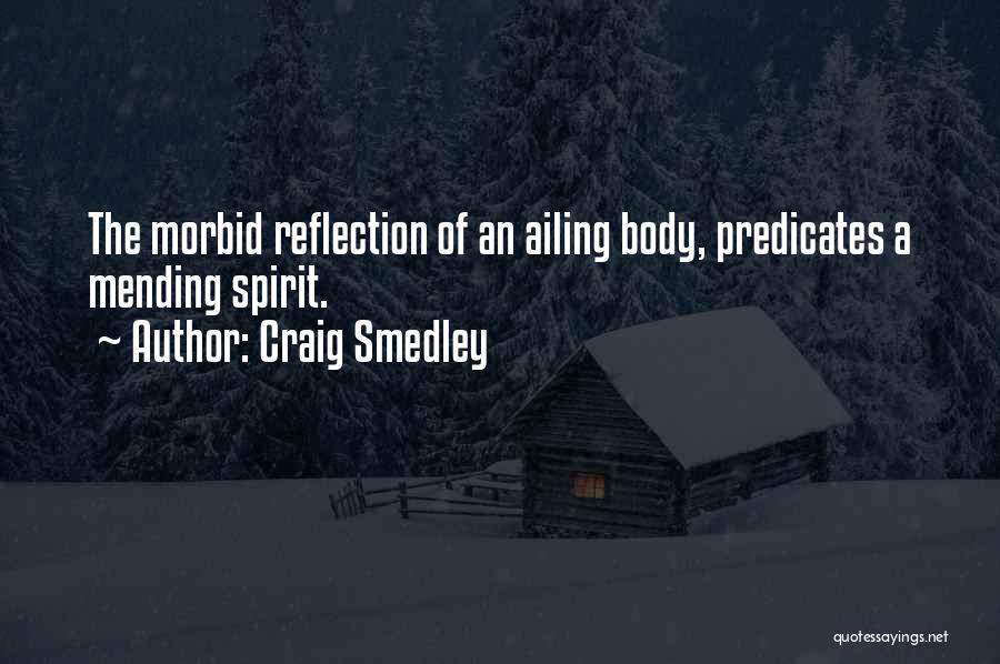 Craig Smedley Quotes: The Morbid Reflection Of An Ailing Body, Predicates A Mending Spirit.