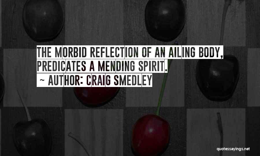 Craig Smedley Quotes: The Morbid Reflection Of An Ailing Body, Predicates A Mending Spirit.