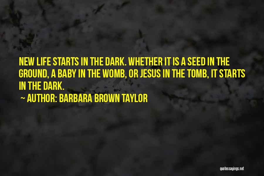 Barbara Brown Taylor Quotes: New Life Starts In The Dark. Whether It Is A Seed In The Ground, A Baby In The Womb, Or