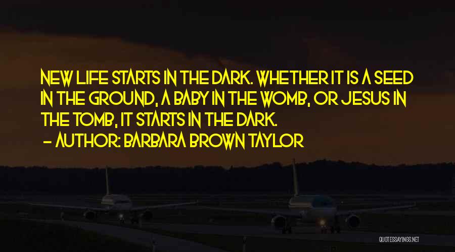 Barbara Brown Taylor Quotes: New Life Starts In The Dark. Whether It Is A Seed In The Ground, A Baby In The Womb, Or